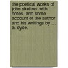 The Poetical Works of John Skelton: with notes, and some account of the author and his writings by ... A. Dyce. door John Skelton