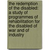 The Redemption Of The Disabled: A Study Of Programmes Of Rehabilitation For The Disabled Of War And Of Industry door Garrard Harris