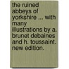 The Ruined Abbeys of Yorkshire ... With many illustrations by A. Brunet Debaines and H. Toussaint. New edition. door William Chambers Lefroy