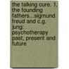 The Talking Cure. 1, the Founding Fathers...Sigmund Freud and C.G. Jung: Psychotherapy Past, Present and Future door Anthony Stevens