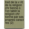 Trait de La V Rit de La Religion Chr Tienne O L'On Tablit La Religion Chr Tienne Par Ses Propres Caract Res (2) by Jacques Abbadie