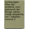 Vorlesungen Über Die Artillerie: Zum Gebrauch Der Königl. Sächs. Militär-akademie. Mit 7 Tabellen, Volume 3 door Friedrich Gustav Von Rouvroy