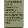 a Vindication of Divine Providence (Volume 2); Derived from a Philosophic and Moral Survey of Nature and of Man by J.H. B. De Saint-Pierre