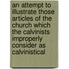 an Attempt to Illustrate Those Articles of the Church Which the Calvinists Improperly Consider As Calvinistical door R. Laurence