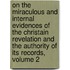 on the Miraculous and Internal Evidences of the Christain Revelation and the Authority of Its Records, Volume 2