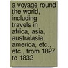A Voyage Round the World, Including Travels in Africa, Asia, Australasia, America, etc., etc., from 1827 to 1832 door James Holman