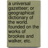 A universal Gazetteer; or geographical dictionary of the World. Founded on the works of Brookes and Walker, etc. door George Landmann