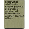 Ausgewählte Schriften Des Heiligen Gregorius Des Grossen, Papstes Und Kirchenlehrers, Volume 1 (German Edition) door Gregory Pope