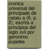 Cronica Universal Del Principado De Catalu A (6, P. 2); Escrita A Principios Del Siglo Xvii Por Geronimo Pujades by Jer Nimo Pujades