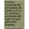 Cronica Universal Del Principado De Catalu A (7, P. 3); Escrita A Principios Del Siglo Xvii Por Geronimo Pujades door Jer Nimo Pujades
