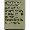 Grandpapa's Verses and Pictures; or, natural history in play. By T. P. M. With ... illustrations by R. H. Moore. door T.P.M.