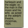 Harlequin and the Eagle: or, The Man in the Moon and his wife. As acted at the Adelphi Theatre, Christmas, 1826. door Onbekend