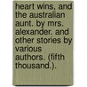 Heart Wins, and the Australian Aunt. By Mrs. Alexander. And other stories by various authors. (Fifth thousand.). by Mrs Alexander