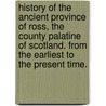 History of the Ancient Province of Ross, the County Palatine of Scotland. From the earliest to the present time. door Robert Bain