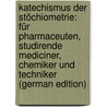 Katechismus Der Stöchiometrie: Für Pharmaceuten, Studirende Mediciner, Chemiker Und Techniker (German Edition) by Frickhinger Albert