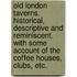 Old London Taverns. Historical, descriptive and reminiscent. With some account of the coffee houses, clubs, etc.