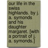 Our Life in the Swiss Highlands. By J. A. Symonds and his daughter Margaret. [With a portrait of J. A. Symonds.] door John Addington Symonds