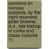 Sermons on Various Subjects, by the Right Reverend Peter Browne, D.D., Late Bishop of Corke and Rosse (Volume 1)