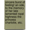 Sincere Burst of Feeling! An Ode, to the memory of her late lamented Royal Highness the Princess Charlotte, etc. door Onbekend