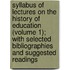 Syllabus of Lectures on the History of Education (Volume 1); with Selected Bibliographies and Suggested Readings