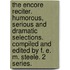 The Encore Reciter. Humorous, serious and dramatic selections. Compiled and edited by F. E. M. Steele. 2 series.