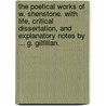 The Poetical Works of W. Shenstone. With life, critical dissertation, and explanatory notes by ... G. Gilfillan. by William Shenstone