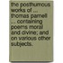 The Posthumous Works of ... Thomas Parnell ... containing poems moral and divine; and on various other subjects.