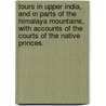 Tours in Upper India, and in parts of the Himalaya Mountains, with accounts of the courts of the native princes. by Edward Caulfield Archer