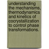 Understanding the Mechanisms, Thermodynamics and Kinetics of Cocrystallization to Control Phase Transformations. by Adivaraha Jayasankar