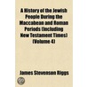 a History of the Jewish People During the Maccabean and Roman Periods (Including New Testament Times) (Volume 4) door James Stevenson Riggs