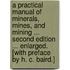 A Practical Manual of Minerals, Mines, and Mining ... Second edition ... enlarged. [With preface by H. C. Baird.]