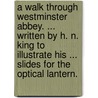 A Walk through Westminster Abbey. ... Written by H. N. King to illustrate his ... slides for the optical lantern. door H.N. King