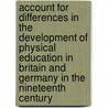 Account for differences in the development of physical education in Britain and Germany in the nineteenth century door Berit Bethke