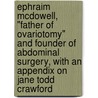 Ephraim Mcdowell, "Father of Ovariotomy" and Founder of Abdominal Surgery, with an Appendix on Jane Todd Crawford by August Schachner