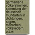 Germaniens Völkerstimmen, Sammlung der deutschen Mundarten in Dichtungen, Sagen, Mährchen, Volksliedern, u.s.w.