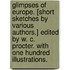 Glimpses of Europe. [Short sketches by various authors.] Edited by W. C. Procter. With one hundred illustrations.