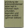Gründung Der Prämonstratenser Abtei Tepl in Böhmen Nach Urkunden, Legenden Und Sagen Erzählt (German Edition) by Johann Karlik Hugo