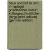 Haus und Hof in Rom im Spiegel Griechischer Kultur: Kulturgeschichtliche . (Large Print Edition) (German Edition) by Alexander E. A. Saalfeld Gaœnthe