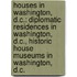 Houses in Washington, D.C.: Diplomatic Residences in Washington, D.C., Historic House Museums in Washington, D.C.