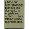 Jubilee and other Rhymings, patriotic and domestic, in English and Scotch. ... By a Lothian Justice, quondam M.P. door Onbekend