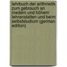 Lehrbuch der Arithmetik zum Gebrauch an niedern und höhern Lehranstalten und beim Selbststudium (German Edition) door E. Schurig B
