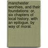 Manchester Worthies, and their Foundations: or, six chapters of local history. With an epilogue, by way of moral. door Edward Edwards