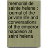 Memorial de Sainte Helene : journal of the private life and conversations of the Emperor Napoleon at Saint Helena by Emmanuel-Auguste-Dieudonne Las Cases