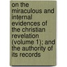 On The Miraculous And Internal Evidences Of The Christian Revelation (Volume 1); And The Authority Of Its Records door Thomas Chalmers