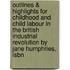 Outlines & Highlights For Childhood And Child Labour In The British Industrial Revolution By Jane Humphries, Isbn