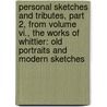 Personal Sketches And Tributes, Part 2, From Volume Vi., The Works Of Whittier: Old Portraits And Modern Sketches by John Greenleaf Whittier