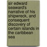 Sir Edward Seaward's Narrative of His Shipwreck, and Consequent Discovery of Certain Islands in the Caribbean Sea door William Ogilvie Porter