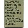 The Amazon Queen; or, The Amours of Thalestris to Alexander the Great. A tragi-comedy, in five acts and in verse. door John Weston