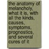 The Anatomy of Melancholy, What It Is, with All the Kinds, Causes, Symptoms, Prognostics, and Several Cures of It