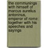 The Communings with Himself of Marcus Aurelius Antoninus, Emperor of Rome: Together with His Speeches and Sayings